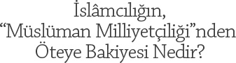  slmcln “Mslman Milliyetilii”nden teye Bakiyesi Nedir?